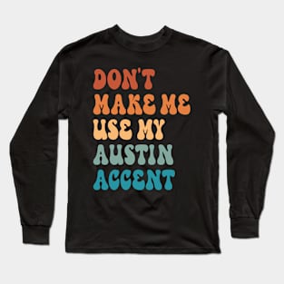 Don't Make Me Use My Austin Accent Long Sleeve T-Shirt